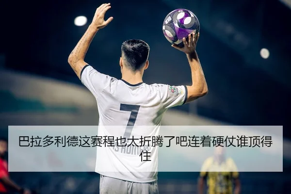 巴拉多利德这赛程也太折腾了吧连着硬仗谁顶得住