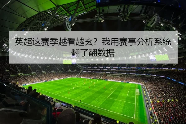 英超这赛季越看越玄？我用赛事分析系统翻了翻数据
